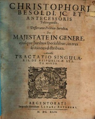 Christophori Besoldi ... diss. pol. iur. de maiestate in genere, eiusque iuribus specialibus, in tres sectiones distributa : Accedit tractatio singularis de reipublicae statu mixto