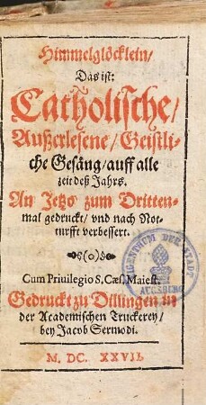 Himmelglöcklein, Das ist: Catholische, außerlesene, geistliche Gesäng : auff alle zeit deß Jahrs