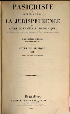 Pasicrisie ou recueil général de la jurisprudence des Cours de France et de Belgique. Série 3. 1843