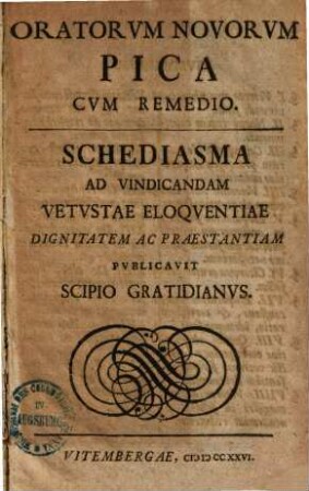 Oratorvm Novorvm Pica Cvm Remedio : Schediasma Ad Vindicandam Vetvstae Eloqventiae Dignitatem Ac Praestantiam