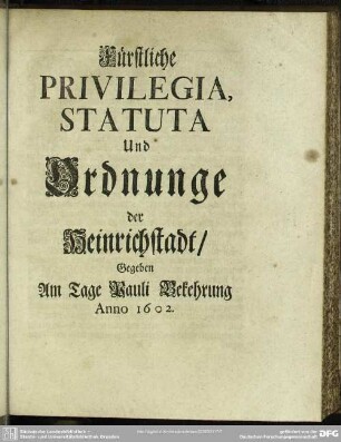 Fürstliche Privilegia, Statuta, Und Ordnunge der Heinrichstadt, Gegeben Am Tage Pauli Bekehrung Anno 1602.