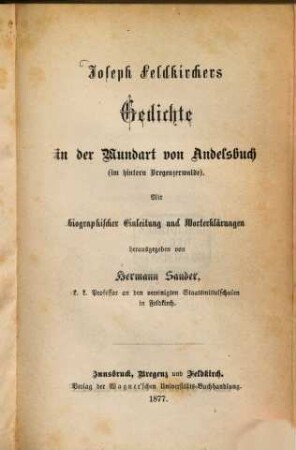Joseph Feldkirchers Gedichte in der Mundart von Andelsbuch (im hintern Bregenzerwalde) : Mit biographischer Einleitung u. Worterklärungen herausgegeben von Hermann Sander
