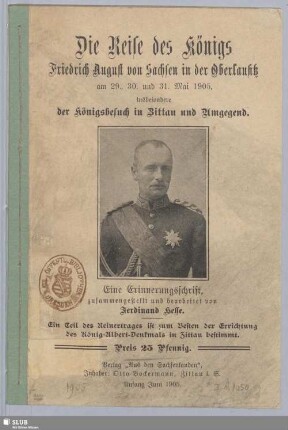 Die Reise des Königs Friedrich August von Sachsen in der Oberlausitz am 29., 30. und 31. Mai 1905 : insbesondere der Königsbesuch in Zittau und Umgegend
