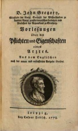 D. John Gregory, Mitglieds der königl. Societät der Wissenschaften zu London, königl. großbritannischen Leibarzts, und Professors der Arzneykunst zu Edinburg, Vorlesungen über die Pflichten und Eigenschaften eines Arztes