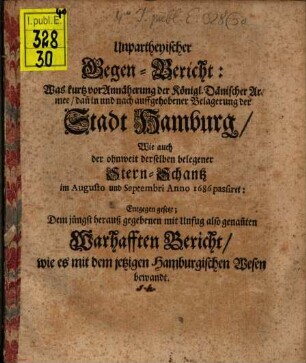 Unpartheyischer Gegenbericht, was kurz vor Annäherung der K. dänischen Armee, dann bey ... Belagerung der St. Hamburg ... 1686 passirt