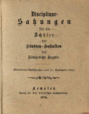Disciplinar-Satzungen für die Schüler der Studien-Anstalten des Königreichs Bayern : (Ministerial-Ausschreiben vom 24. September 1874.) Kleineres Format