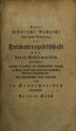 Kurtze Historische Nachricht Von dem Ursprung Der Frey-Maurer-Gesellschafft Und deren Geheimnissen : Mit unpartheyischer Feder In Sendschreiben Vorgestellt, 3. Worinnen vorjetzo en passant die Hellmundische Zugabe zu seinem nicht recht rubricirten christlichen Bedenken beantwortet wird