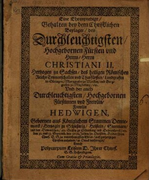 Eine Ehrenpredigt, gehalten bey dem christl. Beylager des Durchl. Fürsten Christiani II. Hertzog zu Sachsen, Churfürst Und der auch Durchl. Fürstinn Hedwigen ...