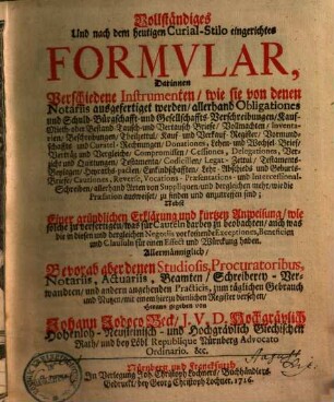 Vollständiges und nach dem heutigen Curial-Stilo eingerichtetes Formular : darinnen verschiedene Instrumenten, wie sie von denen notariis ausgefertiget werden ...