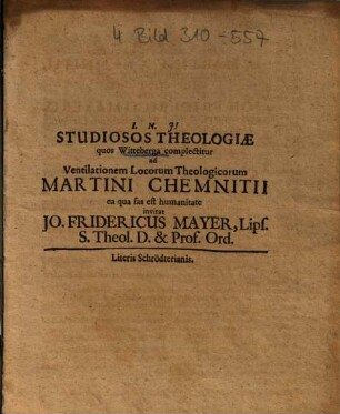 Studiosos Theologiae quos Witteberga complectitur ad Ventilationem Locorum Theologicorum Martini Chemnitii ea qua fas est humanitate invitat Jo. Fridericus Mayer ...
