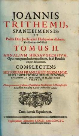 Joannis Trithemii, Spanheimensis, et Postea Divi Jacobi apud Herbipolim Abbatis, Viri suo aevo doctissimi, tomus ... Annalium Hirsavgiensivm : opus nunquam hactenus ed., & ab eruditis semper desideratum ; complectens historiam Franciae et Germaniae, ..., 2