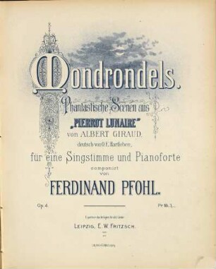 Mondrondels : phantastische Scenen aus "Pierrot Lunaire" von Albert Giraud ; deutsch von O. E. Hartleben ; für eine Singstimme und Pianoforte ; Op. 4