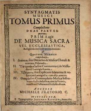 Syntagmatis Musici Michaelis Praetorii C. Tomus ..., 1. Tomus Primus Complectens Duas Partes: quarum Prima agit De Musica Sacra Vel Ecclesiastica, Religionis exercitio accommodata: & Quatuor Membris comprehensa ...