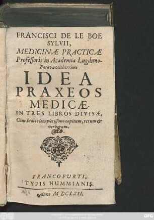 Francisci De Le Boe Sylvii, Medicinae Practicae Professoris in Academia Lugduno-Batava celeberrimi Idea Praxeos Medicae : In Tres Libros Divisae ; Cum Indice ...