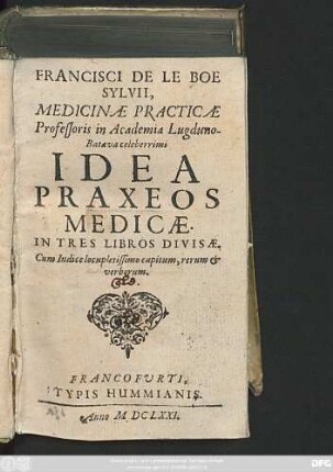 Francisci De Le Boe Sylvii, Medicinae Practicae Professoris in Academia Lugduno-Batava celeberrimi Idea Praxeos Medicae : In Tres Libros Divisae ; Cum Indice ...