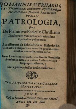 Patrologia, sive de primitivae ecclesiae christianae doctorum vita ac lucubrationibus opusculum posthumum : Accesserunt de scholasticis ac historiae ecclesiasticae scriptoribus ... judicia varia ; item laudationes funebres in diversis Germaniae Academiis dictae, in quibus auctoris vita ac scripta pertractantur