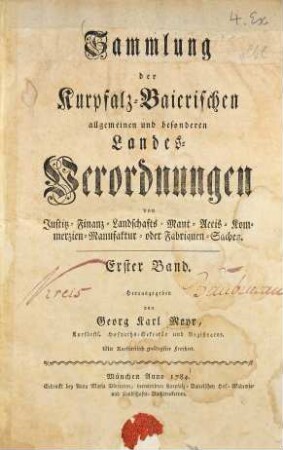 Sammlung der Churpfalz-Baierischen allgemeinen und besonderen Landes-Verordnungen von Sr. Churfürstl. Durchläucht Maximilian Joseph IV. in Justiz-, Finanz-, Landschafts-, Mauth-, Polizey-, Religions-, Militär- und vermischten Sachen. 1. 1784