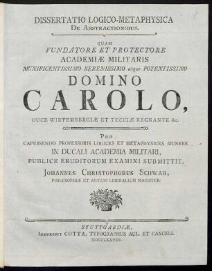 Dissertatio Logico-Metaphysica De Abstractionibus : Quam Fundatore Et Protectore Academiæ Militaris Munificentissimo ... Carolo, Duce Wirtembergiæ Et Tecciæ Regnante &c.