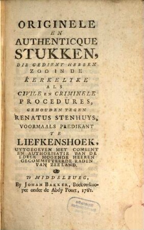 Originele en Authenticque Stukken, die gedient hebben in de ... Procedures, gehouden tegen Renatus Stenhuys voormaals Predikant te Liefkenshoek