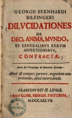 Georgii Bernhardi Bilfingeri Dilvcidationes de Deo, Anima, Mvndo, et generalibvs rervm affectionibvs, contractae