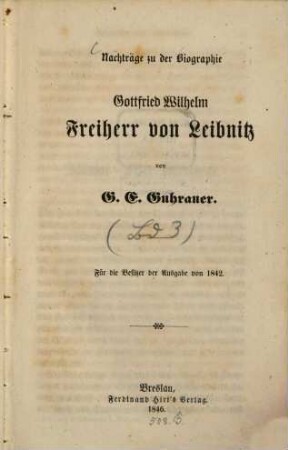 Gottfried Wilhelm Freiherr von Leibnitz : eine Biographie, [3]. Nachträge zu der Biographie Gottfried Wilhelm Freiherr von Leibnitz : für die Besitzer der Ausgabe von 1842 ; zu Leibnitzens Säkular-Feier
