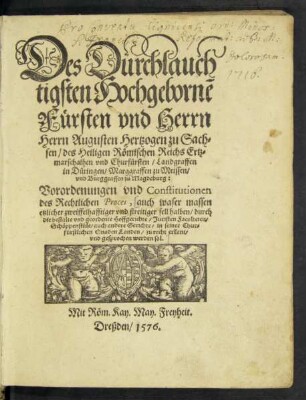 Des Durchlauch||tigsten Hochgebornẽ || Fürsten ... || Herrn Augusten Hertzogen zu Sach=||sen ... || Churfürsten ... || Vorordenungen vnd Constitutionen || des Rechtlichen Proces, auch waser massen || etzlicher zweiffelhafftiger vnd streitiger fell halben ... || zu recht erkant/|| vnd gesprochen werden sol.||