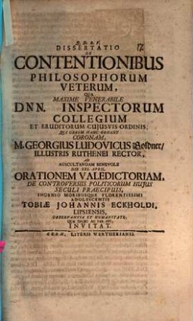 Diss. de contentionibus philosophorum veterum : qua maxime venerabile Dnn. inspectorum collegium ... M. Georgius Ludovicus Goldner ... ad auscultandam benevole ... orationem valedictoriam de controversiis politicorum huius seculi praecipuis ... Tobiae Johannis Eckholdi ... invitat