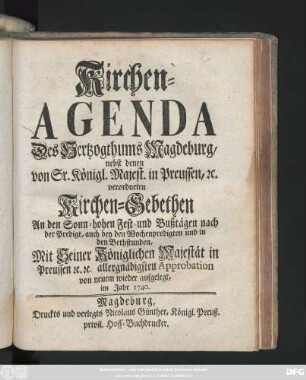 Kirchen-Agenda Des Hertzogthums Magdeburg : nebst denen von Sr. Königl. Majest. in Preussen, [et]c. verordneten Kirchen-Gebethen An den Sonn- hohen Fest- und Bußstägen nach der Predigt, auch bey den Wochenpredigten und in den Bethstunden