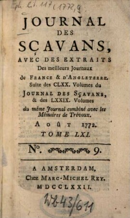Journal des sçavans, avec des extraits des meilleurs journaux de France & d'Angleterre : suite des CLXX. volumes du journal des sçavans, & des LXXIX. volumes du même journal combiné avec les memoires de trévoux. 1772, 9. Août. = T. 61