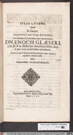 Iulia Lugens, Quam In funere Magnifici Dn. Vice-Rectoris ... Dn. Enoch Glaeseri, I.U.D. & in illustri hac Academia Inst. Imp. & Iuris Crim. Profess. Publici & Ordinarii : Desiderii erga Praeceptorem Patronumque, dum vivebat, optimum, testandi caussa sistunt Commensales Schraderiani