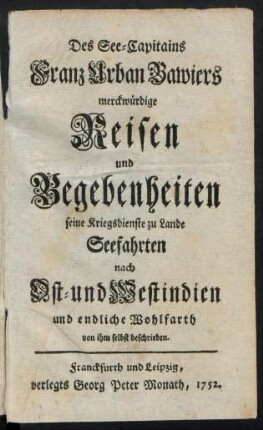 Des See-Capitains Franz Urban Bawiers merckwürdige Reisen und Begebenheiten seine Kriegsdienste zu Lande Seefahrten nach Ost- und West-Indien und endliche Wohlfarth von ihm selbst beschrieben