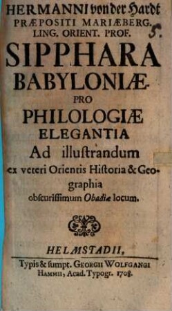 Hermanni von der Hardt Praepositi Mariaeberg. Ling. Orient. Prof. Sipphara Babyloniae Pro Philologiae Elegantia : Ad illustrandum ex veteri Orientis Historia & Geographia obscurissimum Obadiae locum