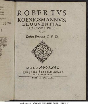 Robertus Koenigsmannus, Eloquentiae Professor Publicus. Lectori Benevolo S.P.D. : Scr. 20. Octobr. Anno MDCLXII.