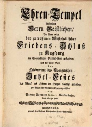 Ehren-Tempel derjenigen Herrn Geistlichen, Die Anno 1648 bey getroffenen Westphälischen Friedens-Schluß zu Augspurg im Evangelischen Predigt-Amt gestanden : Und die Anno 1748 bey Celebrirung des Evangelischen Jubel-Festes das Werck des Herrn im Seegen daselbst getrieben