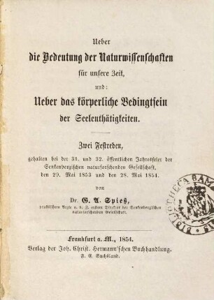 Ueber die Bedeutung der Naturwissenschaften für unsere Zeit, und: Ueber das körperliche Bedingtsein der Seelenthätigkeiten : Zwei Festreden gehalten bei der 31. und 32. öffentlichen Jahresfeier der Senkenbergischen naturforschenden Gesellschaft, den 29. Mai 1853 und den 28. Mai 1854