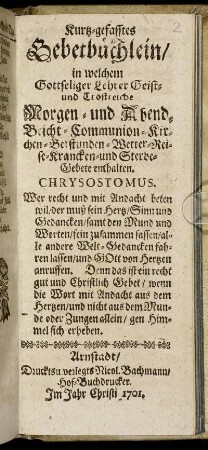 Kurtz-gefasstes Gebetbüchlein : in welchem Gottseliger Lehrer Geist- und Trostreiche Morgen- und Abend- Beicht- Communion- Kirchen- Betstunden- Wetter- Reise- Krancken- und Sterbe-Gebete enthalten