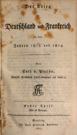 Der Krieg in Deutschland und Frankreich in den Jahren 1813 und 1814. 1, Erster Theil oder der Zeitraum vom 1ten Januar bis 10ten August 1813 : Mit 26 Beilagen