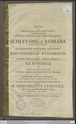 Ad audiendas quatuor triplicis generis Orationes, Ordinariam Georgii Friderici Mulleri, Meiningensis, Schleusinga Romana Valedictorias I. Io. Sigismundi Durfeldius, Kündorfensis, Philosophiae Rudimentis II. Iacobi Burckhardi, Solisbaco-Palatini, de Renumaria ...