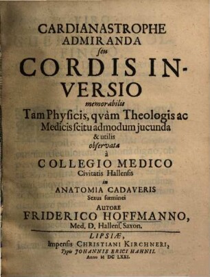 Cardinastrophe admiranda : seu cordis inversio memorabilis tam physicis, quam theologis ac medicis scitu admodum jucunda & utilis ; observata a collegio medico civitatis Hallensis in anatomia cadaveris sexus foeminei