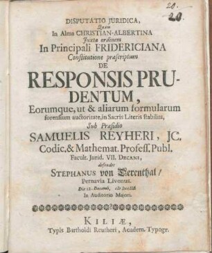 Disputatio Juridica, Quam In Alma Christian-Albertina ... De Responsis Prudentum, Eorumque, ut & aliarum formularum forensium auctoritate, in Sacris Literis stabilita