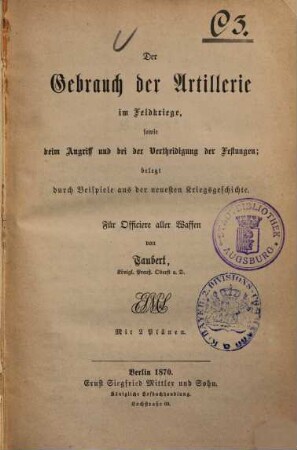 Der Gebrauch der Artillerie im Feldkriege, sowie beim Angriff und bei der Vertheidigung der Festungen : belegt durch Beispiele aus der neuesten Kriegsgeschichte ; für Officiere aller Waffen