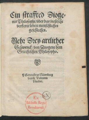 Ein straffred Dioge=||nis Philosophi/ vber das viehische || verkerte leben menschliches || geschlechts.|| Mehr Drey artlicher || Schwenck/ von Diogene dem || Griechischen Philosopho.||
