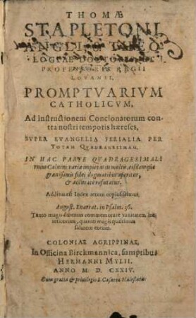Thomae Stapletoni, Angli, S. Theologiae Doctoris, Et Professoris Regii Lovanii, Promptvarivm Catholicvm, Ad instructionem Concionatorum contra nostri temporis haereses, Svper Evangelia Ferialia Per Totam Qvadragesimam : In Hac Parte Qvadragesimali vnius Caluini varia impietas in multis ... refutatur ; Additus est Index rerum copiosissimus