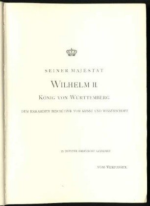 Seiner Majestät Wilhelm II. König von Württemberg dem erhabenen Beschützer von Kunst und Wissenschaft in tiefster Ehrfurcht gewidmet