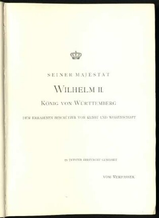 Seiner Majestät Wilhelm II. König von Württemberg dem erhabenen Beschützer von Kunst und Wissenschaft in tiefster Ehrfurcht gewidmet