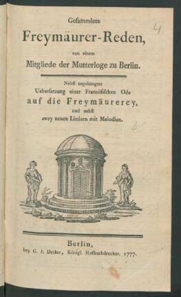 Gesammlete Freymäurer-Reden, von einem Mitgliede der Mutterloge zu Berlin : Nebst angehängter Uebersetzung einer Französischen Ode auf die Freymäurerey, und nebst zwey neuen Liedern mit Melodien