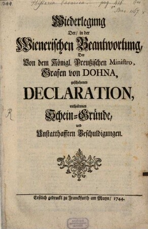 Wiederlegung Der, in der Wienerischen Beantwortung, Der Von dem Königl. Preußischen Ministro, Grafen von Dohna, geschehenen Declaration, enthaltenen Schein-Gründe, und Unstatthafften Beschuldigungen