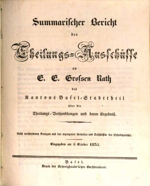 Summarischer Bericht der Theilungs-Ausschüsse an E. E. Großen Rath des Kantons Basel-Stadttheil über die Theilungs-Verhandlungen und deren Ergebniß : Nebst verschiedenen Beilagen und den ergangenen Urtheilen und Beschlüssen des Schiedsgerichts ; Eingegeben am 5. October 1835