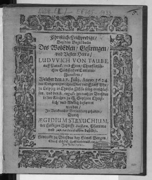 Christliche Leichpredigt/ Bey dem Begräbnüs Des WolEdlen/ Gestrengen/ und Vesten Herrn/ Ludwich Von Taube, auff Paiack/ und Finn/ Churfürstlichen Sächssischen Cammer-Junckers : Welcher den 27. Iulii, Anno 1624. ... zu Leipzig ... entschlaffen/ und den 8. Augusti hernach zu Dreßden in der Kirchen zu S. Sophien ... bestattet worden