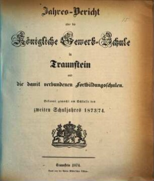 Jahresbericht über die Königliche Gewerbschule in Traunstein und die damit verbundenen Fortbildungsschulen. 1873/74 (1874)